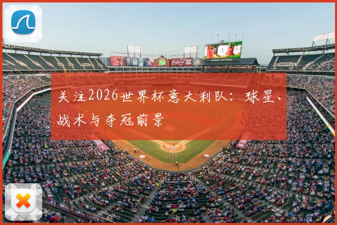 关注2026世界杯意大利队:球星、战术与夺冠前景