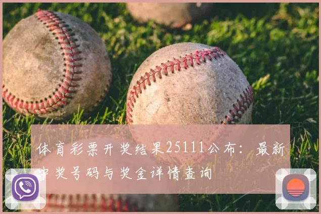 体育彩票开奖结果25111公布:最新中奖号码与奖金详情查询