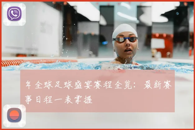 年全球足球盛宴赛程全览:最新赛事日程一表掌握