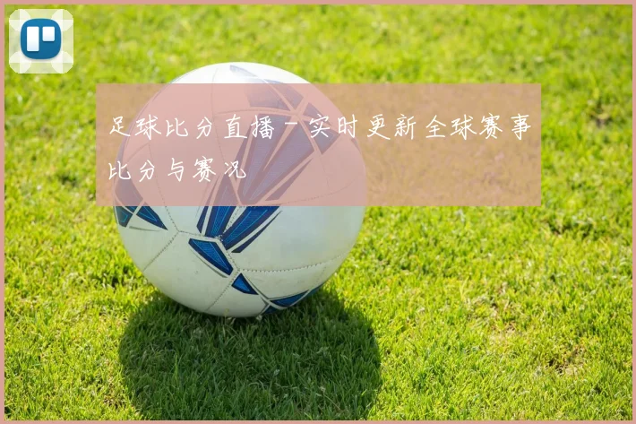 足球比分直播 - 实时更新全球赛事比分与赛况